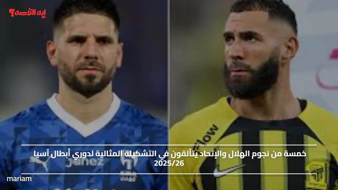 خمسة من نجوم الهلال والإتحاد يتألقون في التشكيلة المثالية لدوري أبطال آسيا 2025/26